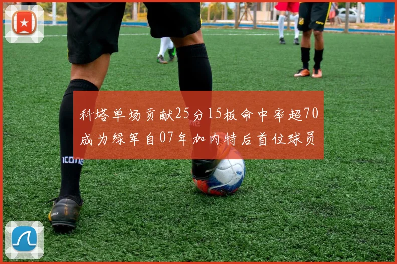 科塔单场贡献25分15板命中率超70成为绿军自07年加内特后首位球员