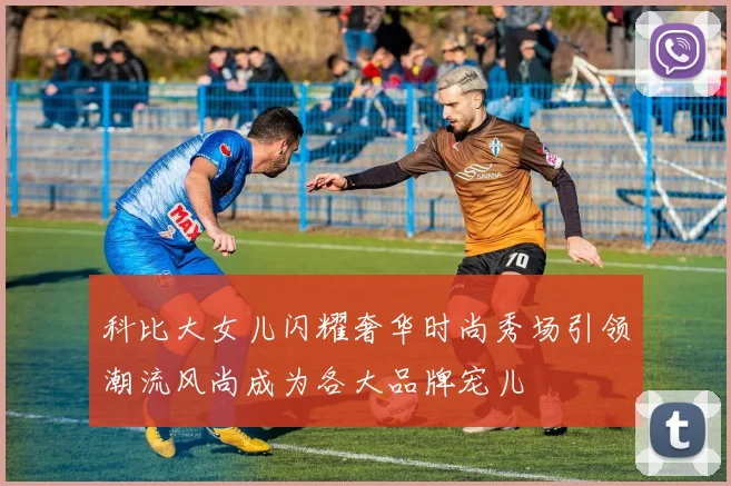 科比大女儿闪耀奢华时尚秀场引领潮流风尚成为各大品牌宠儿