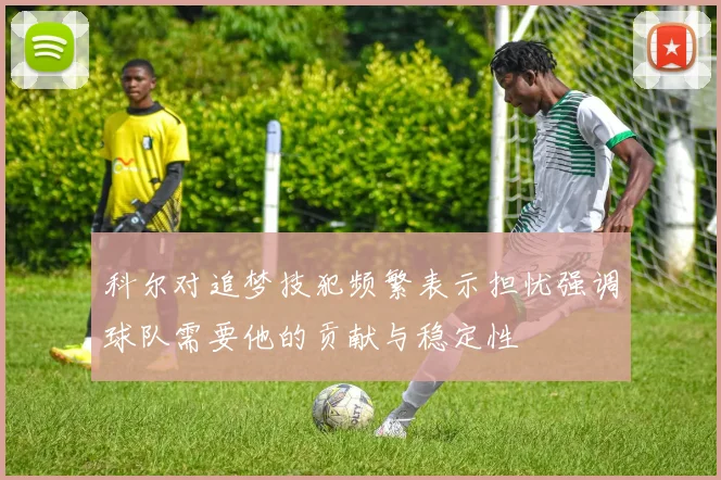 科尔对追梦技犯频繁表示担忧强调球队需要他的贡献与稳定性