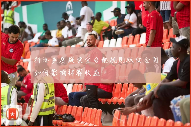 科洛克质疑奖金分配规则双向合同如何影响杯赛收益