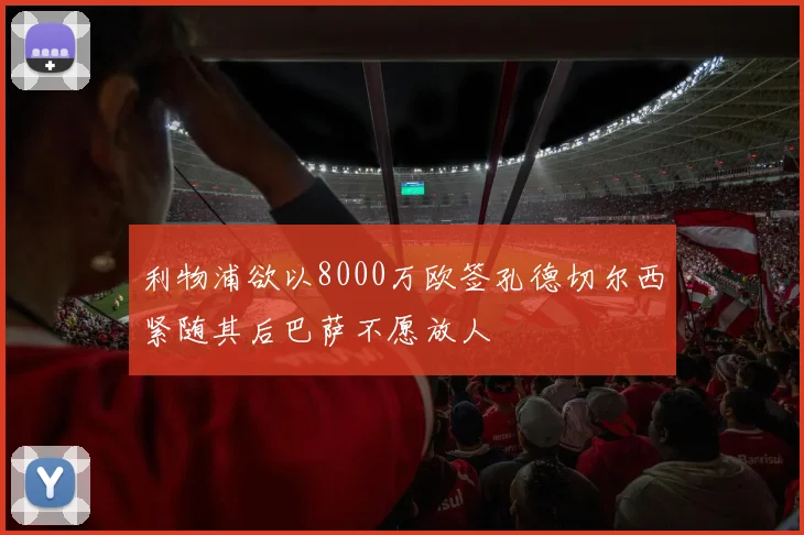 利物浦欲以8000万欧签孔德切尔西紧随其后巴萨不愿放人