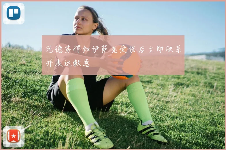 范德芬得知伊萨克受伤后立即联系并表达歉意
