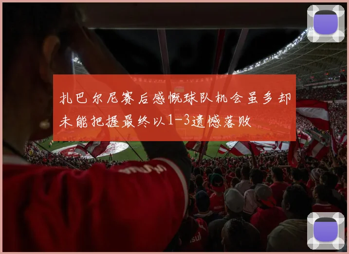 扎巴尔尼赛后感慨球队机会虽多却未能把握最终以1-3遗憾落败